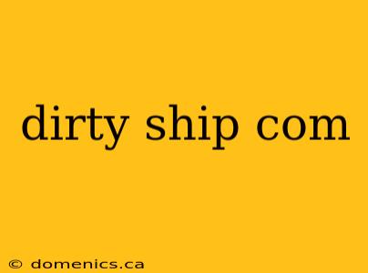dirty ship com