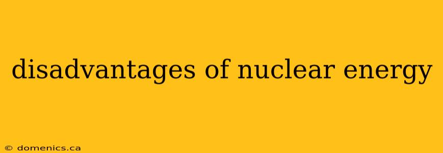 disadvantages of nuclear energy