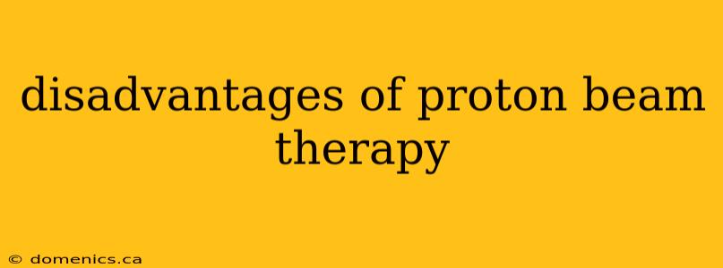 disadvantages of proton beam therapy