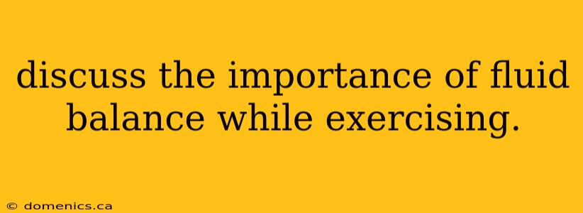 discuss the importance of fluid balance while exercising.