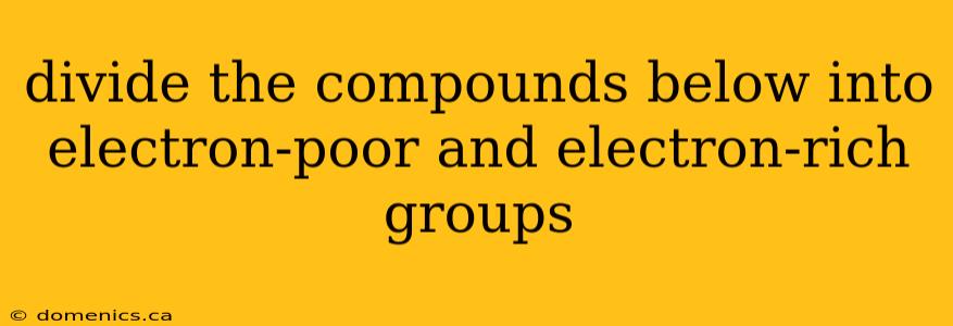 divide the compounds below into electron-poor and electron-rich groups