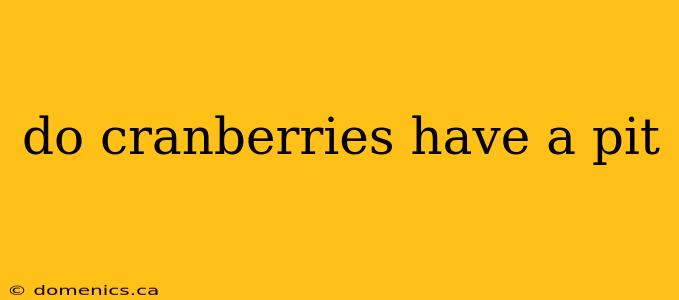 do cranberries have a pit