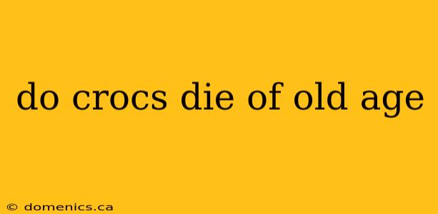 do crocs die of old age