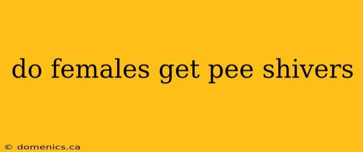 do females get pee shivers