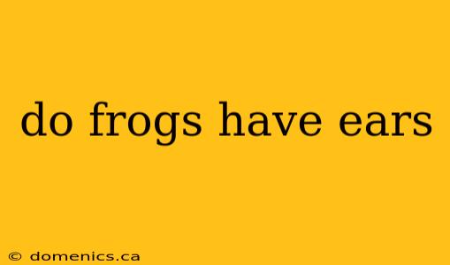 do frogs have ears