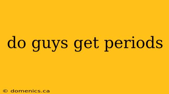 do guys get periods