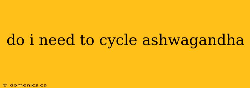 do i need to cycle ashwagandha