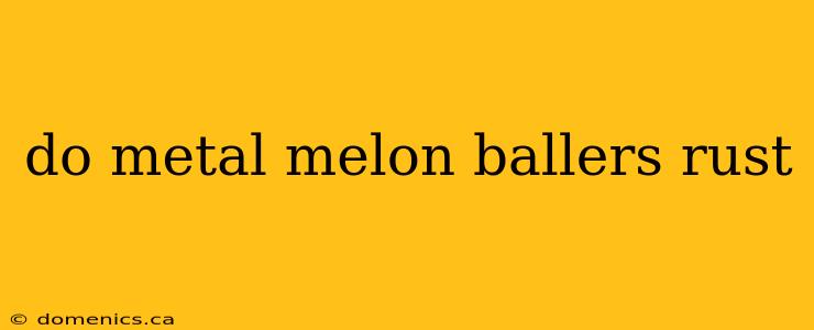 do metal melon ballers rust