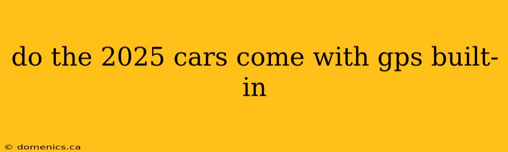 do the 2025 cars come with gps built-in