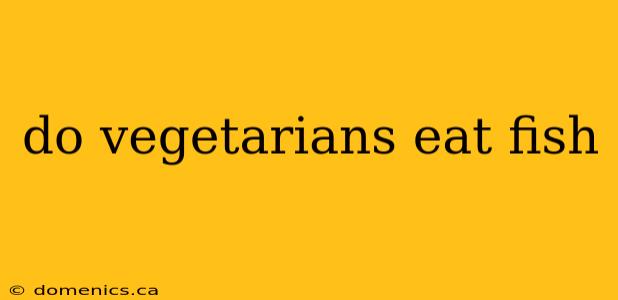 do vegetarians eat fish
