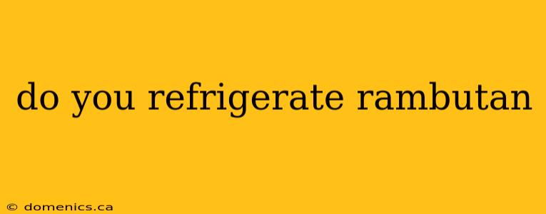 do you refrigerate rambutan