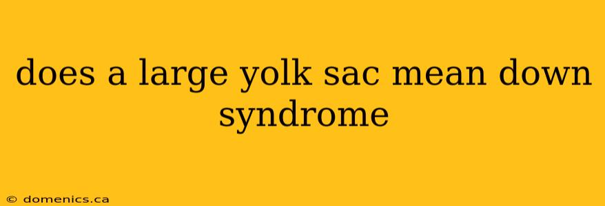 does a large yolk sac mean down syndrome