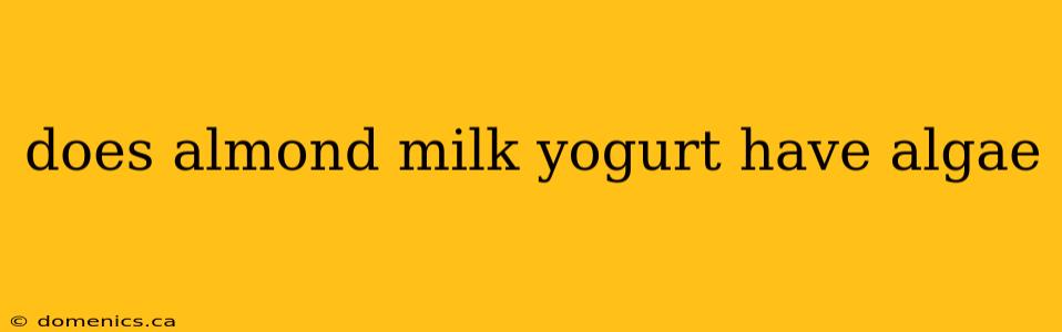 does almond milk yogurt have algae