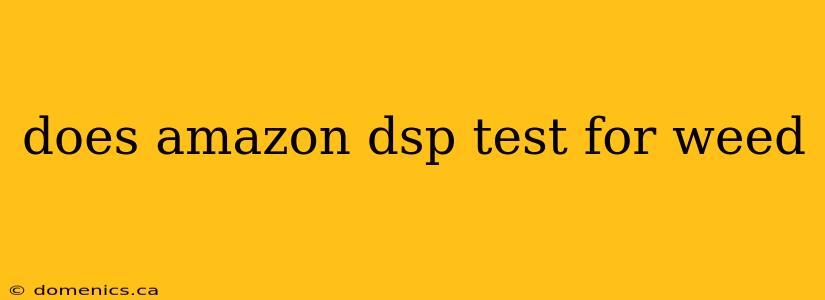 does amazon dsp test for weed