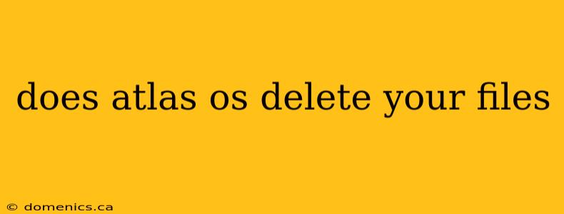 does atlas os delete your files