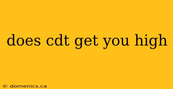 does cdt get you high