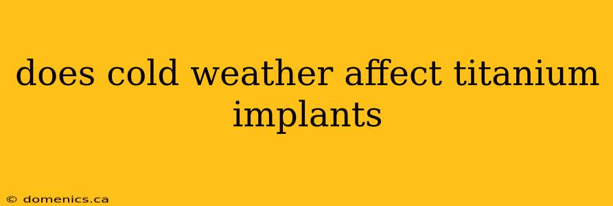 does cold weather affect titanium implants