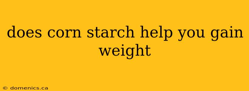 does corn starch help you gain weight