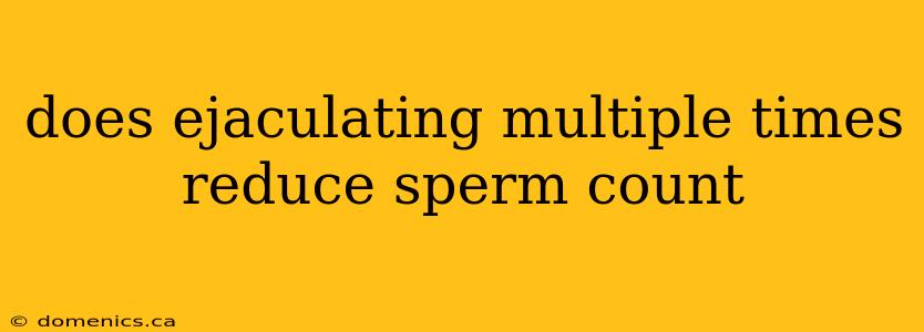 does ejaculating multiple times reduce sperm count