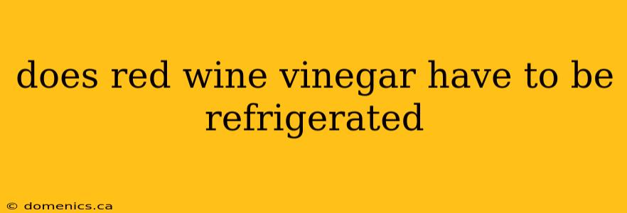 does red wine vinegar have to be refrigerated