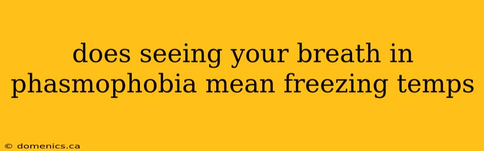 does seeing your breath in phasmophobia mean freezing temps