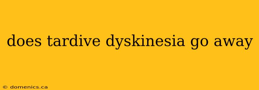 does tardive dyskinesia go away