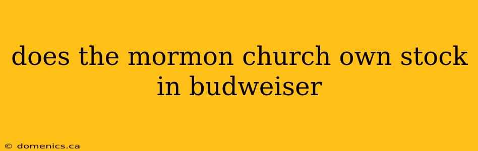 does the mormon church own stock in budweiser