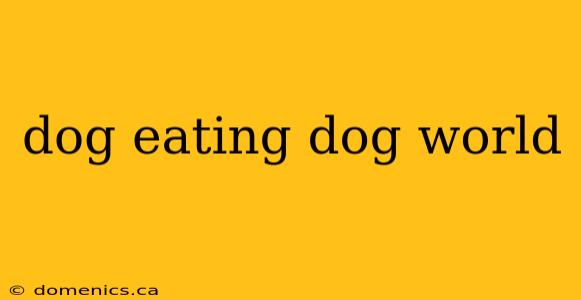 dog eating dog world