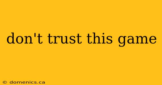 don't trust this game