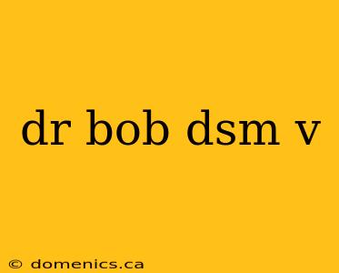 dr bob dsm v