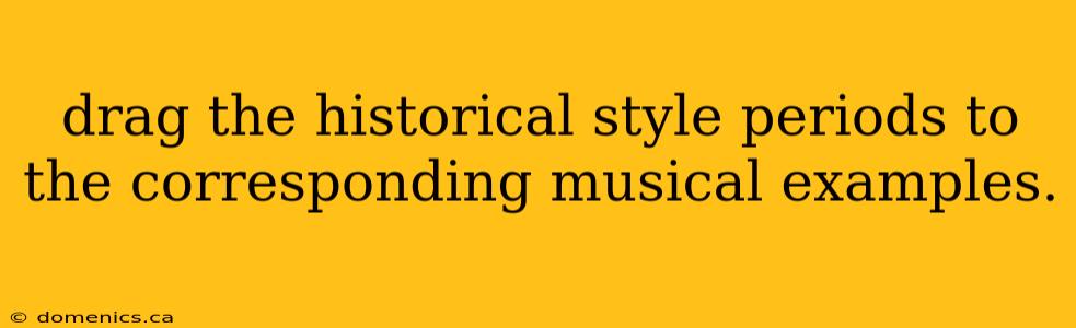 drag the historical style periods to the corresponding musical examples.