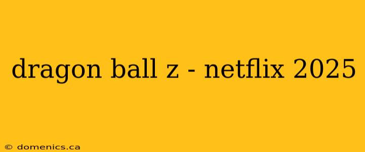 dragon ball z - netflix 2025