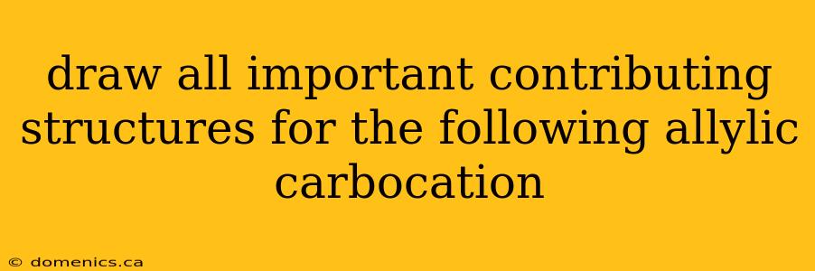 draw all important contributing structures for the following allylic carbocation