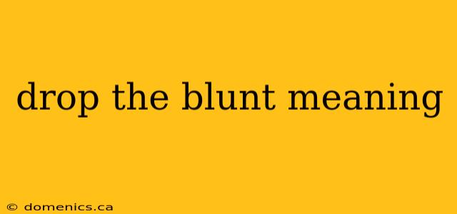 drop the blunt meaning