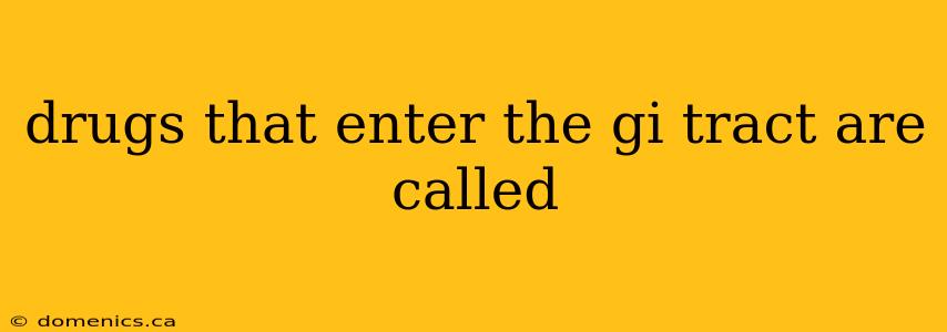 drugs that enter the gi tract are called