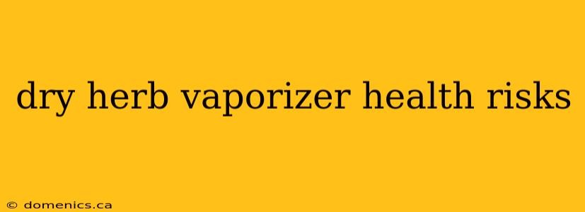 dry herb vaporizer health risks