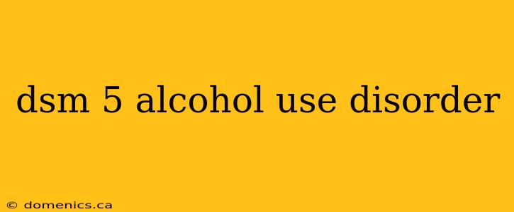 dsm 5 alcohol use disorder