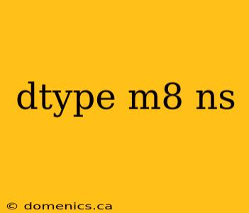 dtype m8 ns