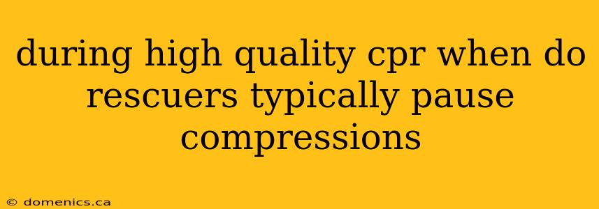 during high quality cpr when do rescuers typically pause compressions