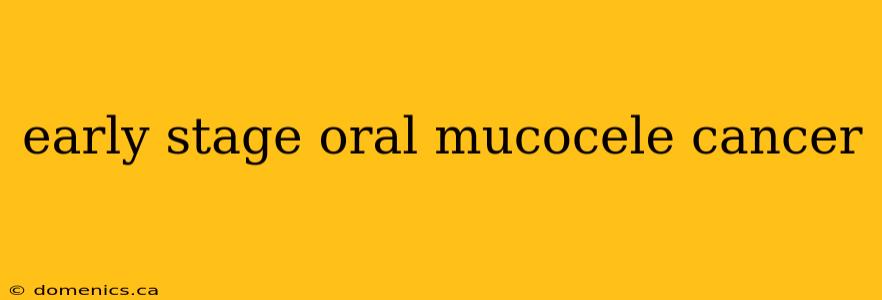 early stage oral mucocele cancer