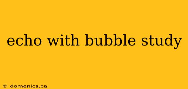 echo with bubble study