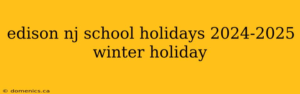 edison nj school holidays 2024-2025 winter holiday