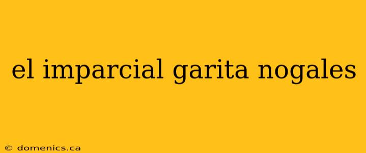 el imparcial garita nogales