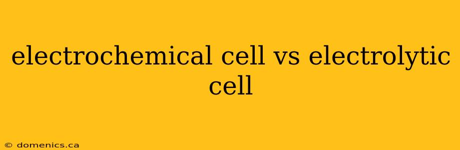 electrochemical cell vs electrolytic cell