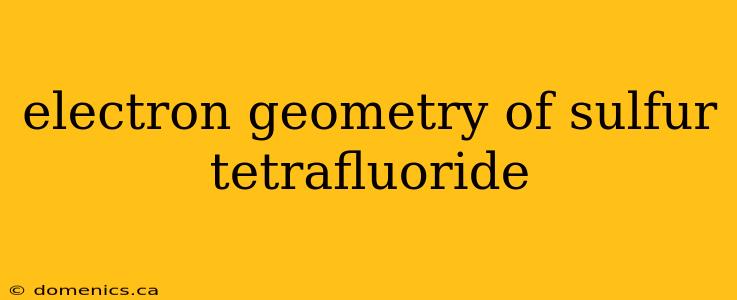 electron geometry of sulfur tetrafluoride