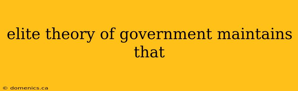 elite theory of government maintains that