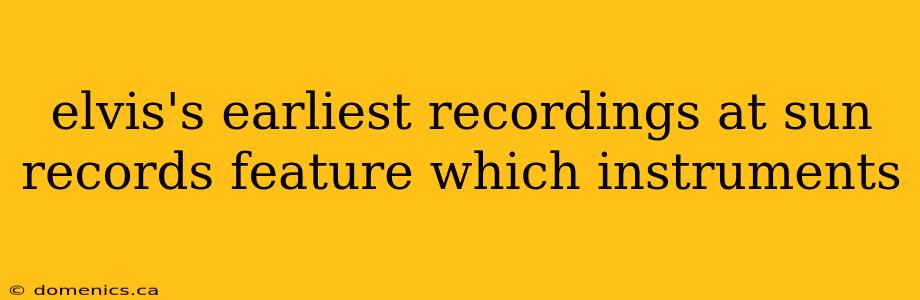 elvis's earliest recordings at sun records feature which instruments