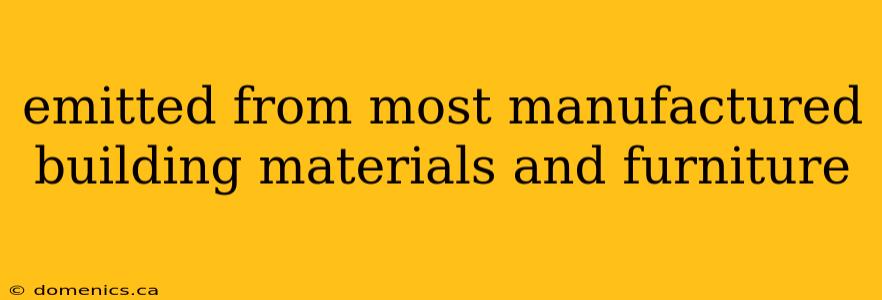 emitted from most manufactured building materials and furniture