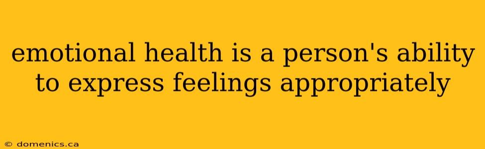 emotional health is a person's ability to express feelings appropriately