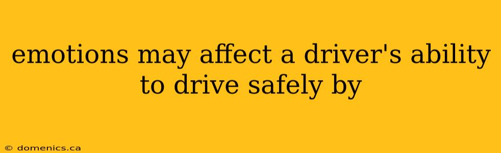 emotions may affect a driver's ability to drive safely by